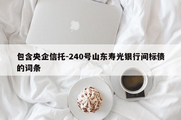 包含央企信托-240号山东寿光银行间标债的词条