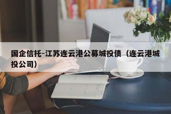 国企信托-江苏连云港公募城投债（连云港城投公司）