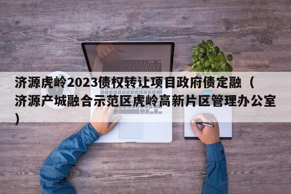 济源虎岭2023债权转让项目政府债定融（济源产城融合示范区虎岭高新片区管理办公室）