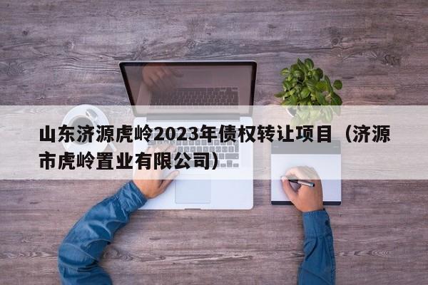 山东济源虎岭2023年债权转让项目（济源市虎岭置业有限公司）