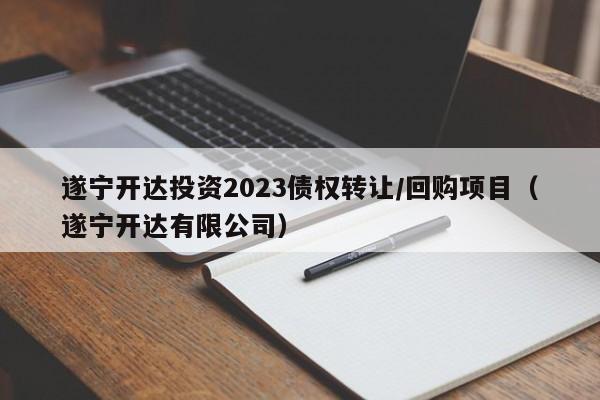 遂宁开达投资2023债权转让/回购项目（遂宁开达有限公司）