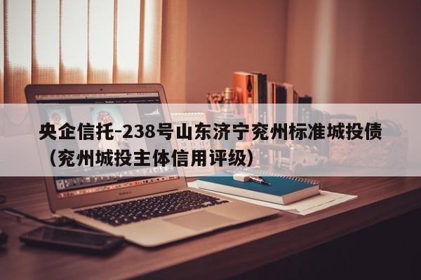 央企信托-238号山东济宁兖州标准城投债（兖州城投主体信用评级）