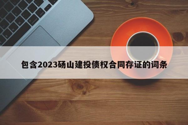 包含2023砀山建投债权合同存证的词条