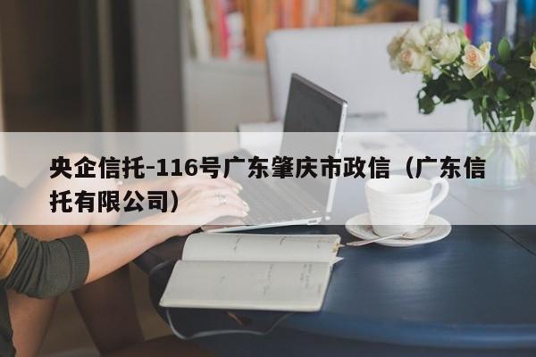 央企信托-116号广东肇庆市政信（广东信托有限公司）