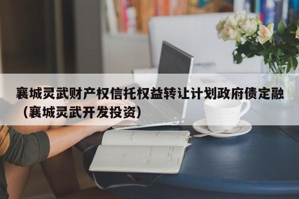 襄城灵武财产权信托权益转让计划政府债定融（襄城灵武开发投资）