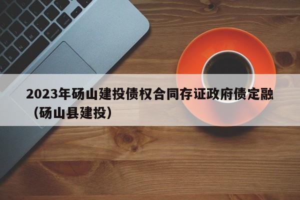 2023年砀山建投债权合同存证政府债定融（砀山县建投）