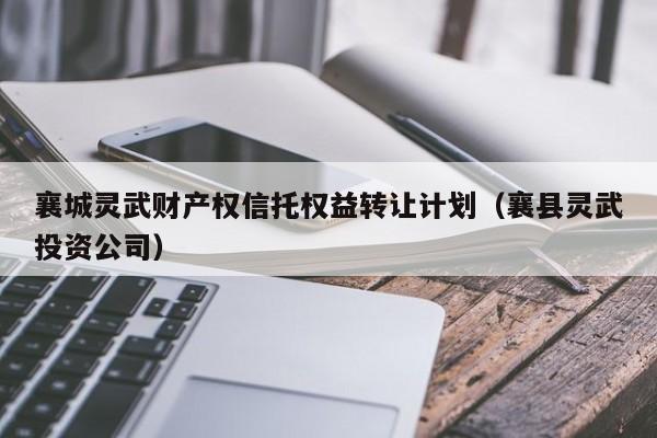 襄城灵武财产权信托权益转让计划（襄县灵武投资公司）