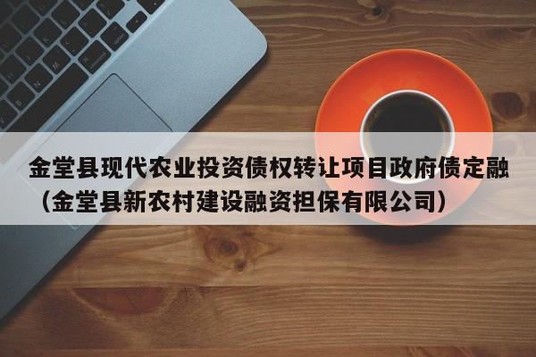 金堂县现代农业投资债权转让项目政府债定融（金堂县新农村建设融资担保有限公司）