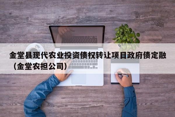 金堂县现代农业投资债权转让项目政府债定融（金堂农担公司）