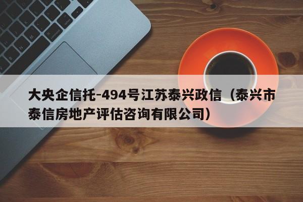 大央企信托-494号江苏泰兴政信（泰兴市泰信房地产评估咨询有限公司）