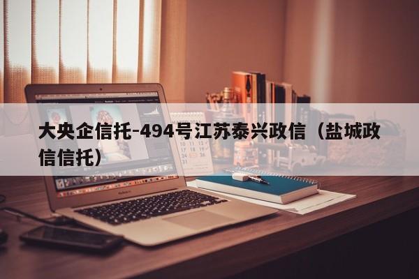 大央企信托-494号江苏泰兴政信（盐城政信信托）