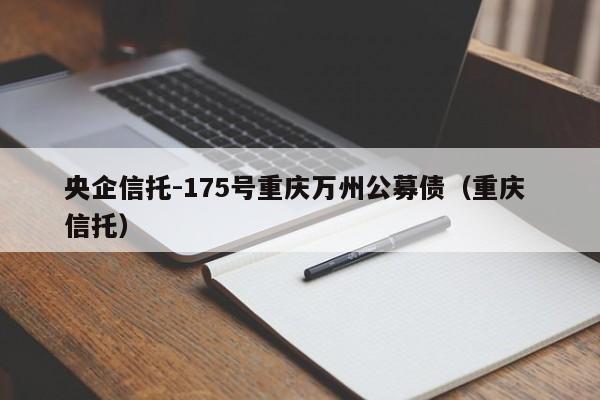 央企信托-175号重庆万州公募债（重庆 信托）