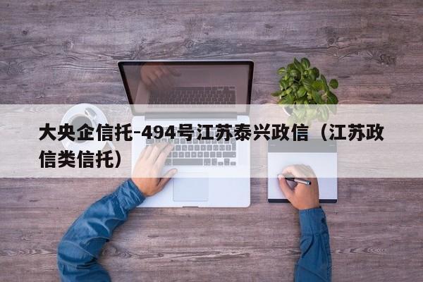 大央企信托-494号江苏泰兴政信（江苏政信类信托）