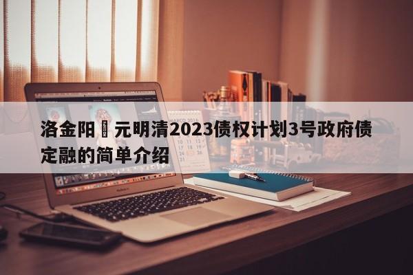 洛金阳‬元明清2023债权计划3号政府债定融的简单介绍