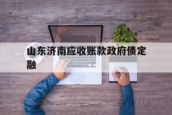 山东济南应收账款政府债定融(济南市政府专项债券)