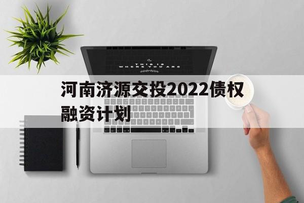 河南济源交投2022债权融资计划(济源市2021年)