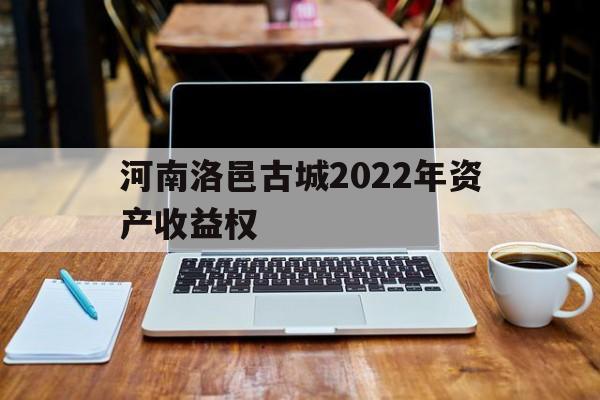 河南洛邑古城2022年资产收益权(洛邑古城投资)