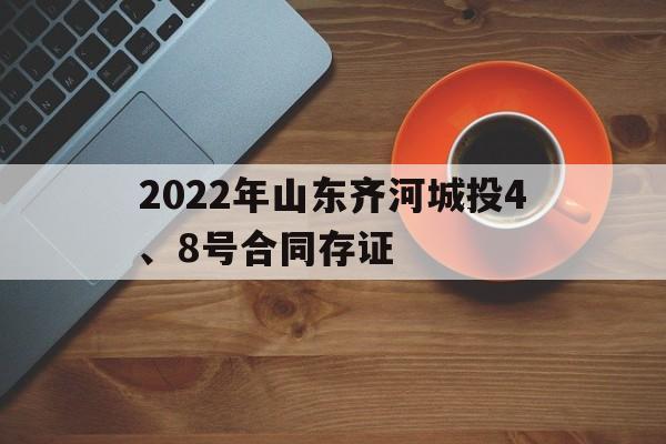 2022年山东齐河城投4、8号合同存证(齐河城投集团组织机构)