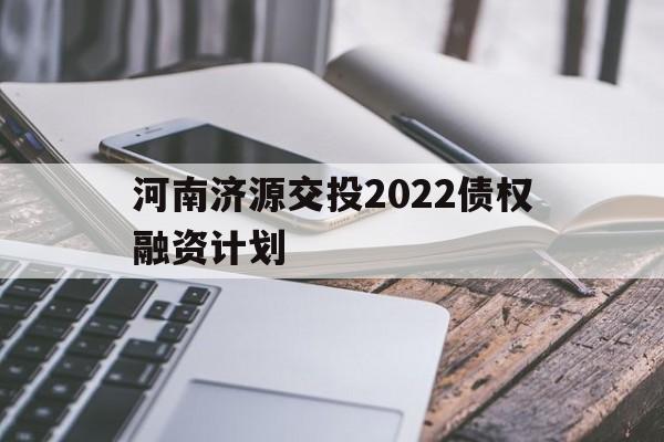 河南济源交投2022债权融资计划(2021年济源)