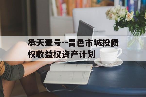 承天壹号--昌邑市城投债权收益权资产计划(江西百亿地产企业)