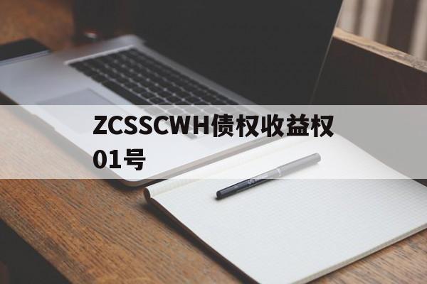 关于ZCSSCWH债权收益权01号的信息