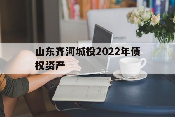 山东齐河城投2022年债权资产(齐河县国有企业划归城投)