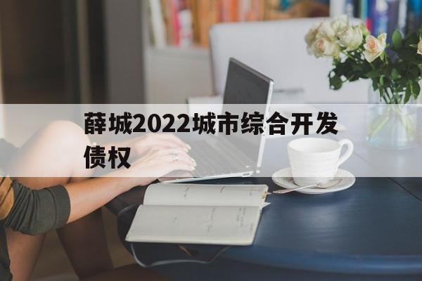 薛城2022城市综合开发债权(薛城2021年棚户区改造名单)