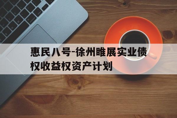 惠民八号-徐州睢展实业债权收益权资产计划(个人债权转让哪里收购)