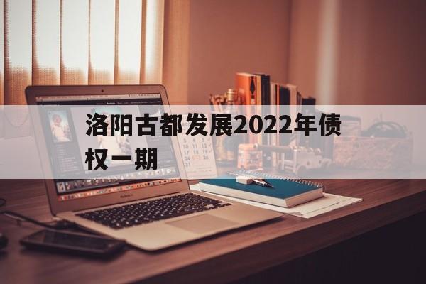 洛阳古都发展2022年债权一期(洛阳2022年规划)