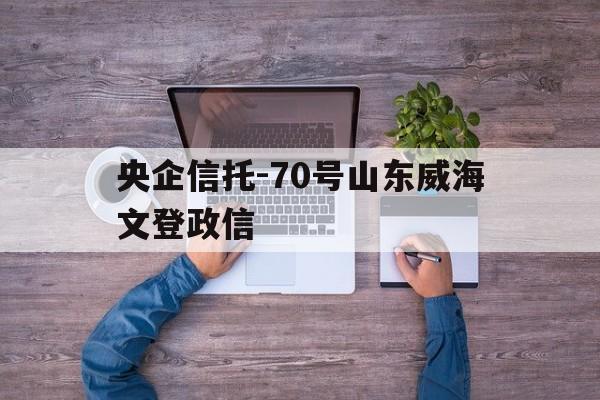 包含央企信托-70号山东威海文登政信的词条