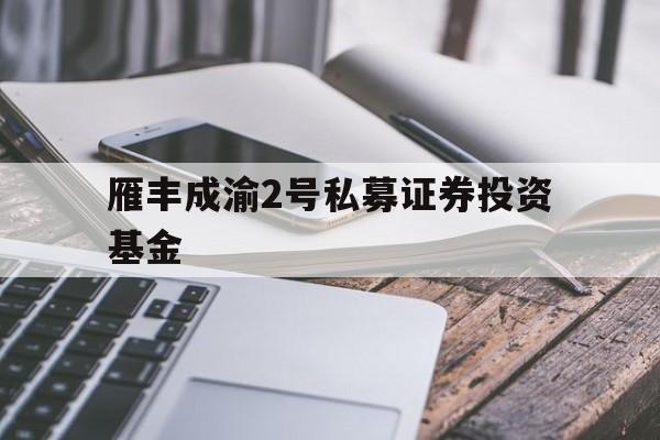 雁丰成渝2号私募证券投资基金(重庆两江股权投资基金)