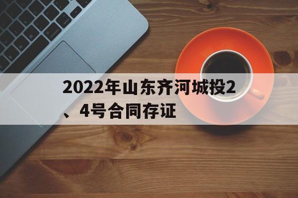 2022年山东齐河城投2、4号合同存证(齐河海洋馆门票多少钱)