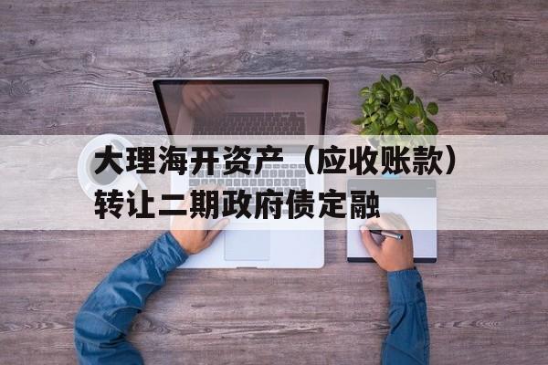 包含大理海开资产（应收账款）转让二期政府债定融的词条