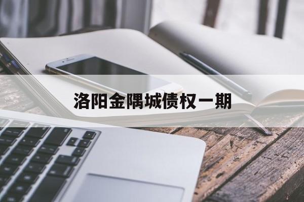 洛阳金隅城债权一期(洛阳金隅城集团招聘)