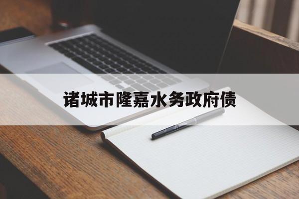 诸城市隆嘉水务政府债(诸城市隆嘉水务有限公司)