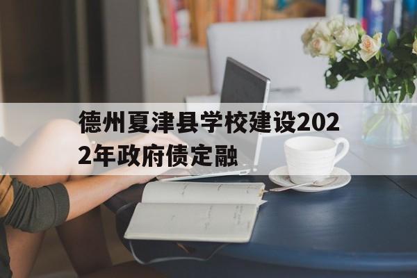 德州夏津县学校建设2022年政府债定融(夏津22路时间表)