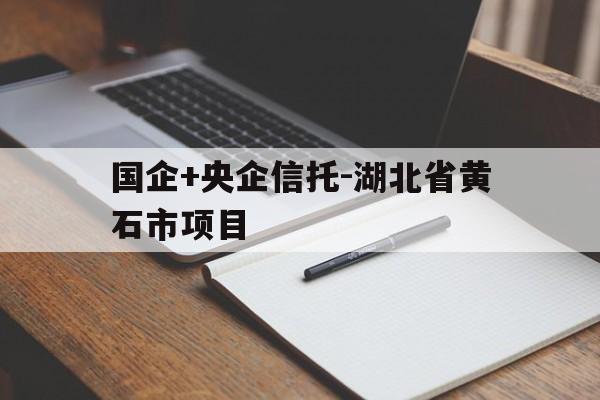 国企+央企信托-湖北省黄石市项目(黄石国有投融资平台)