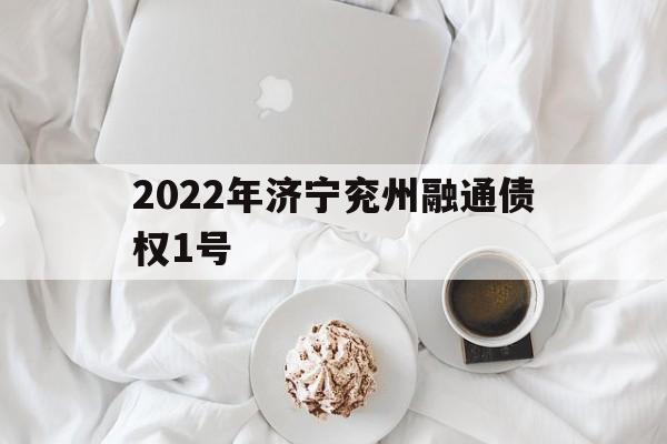 2022年济宁兖州融通债权1号(济宁市兖州区融通投资有限公司)