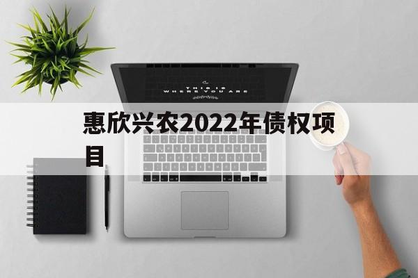 惠欣兴农2022年债权项目的简单介绍