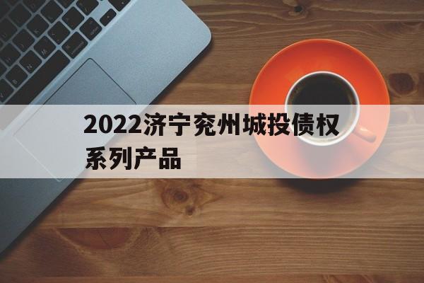 2022济宁兖州城投债权系列产品(济宁兖州商贸城项目)