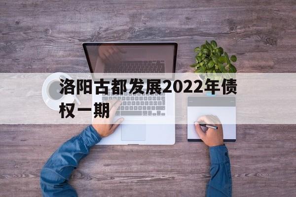 洛阳古都发展2022年债权一期(洛阳2020年规划搬迁)