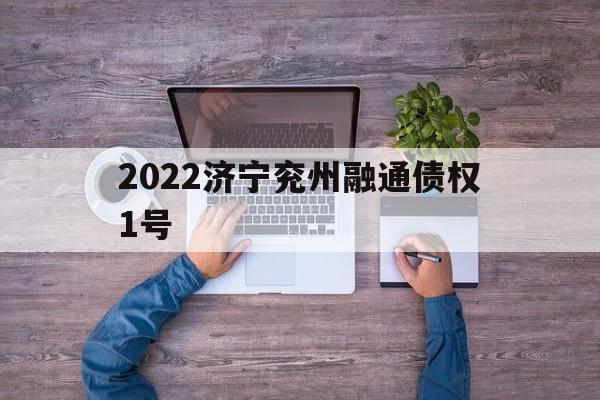 2022济宁兖州融通债权1号(兖州融创济宁府)