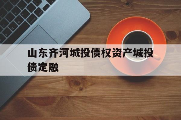 山东齐河城投债权资产城投债定融(标准化债权资产保本)