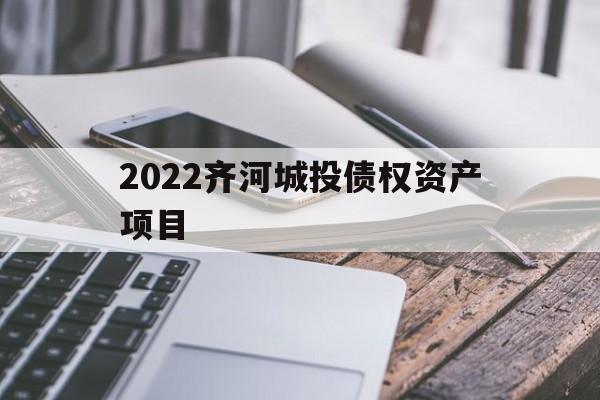 2022齐河城投债权资产项目(齐河县2021年重大项目)