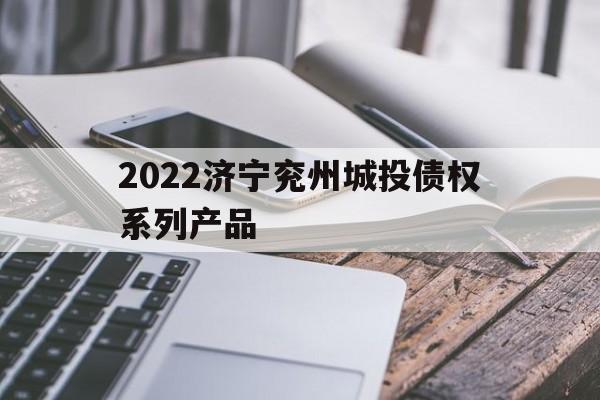 2022济宁兖州城投债权系列产品(济宁兖州楼盘)