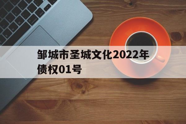 邹城市圣城文化2022年债权01号(邹城市文圣一期)