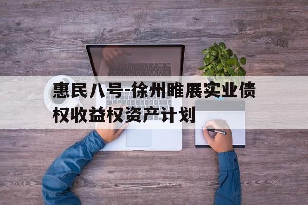 惠民八号-徐州睢展实业债权收益权资产计划(金融债权收益权安全吗)