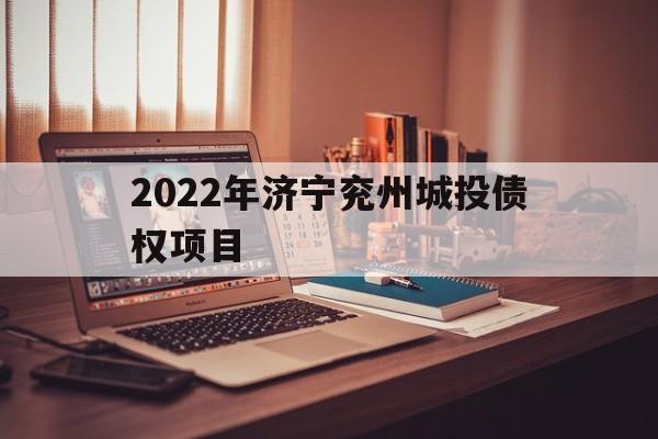 2022年济宁兖州城投债权项目(2021年第二季度兖州规划项目)