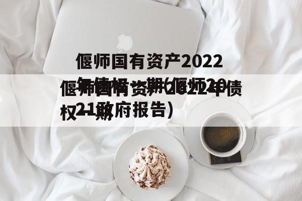 偃师国有资产2022年债权一期(偃师2021政府报告)