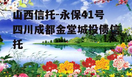 山西信托-永保41号四川成都金堂城投债信托